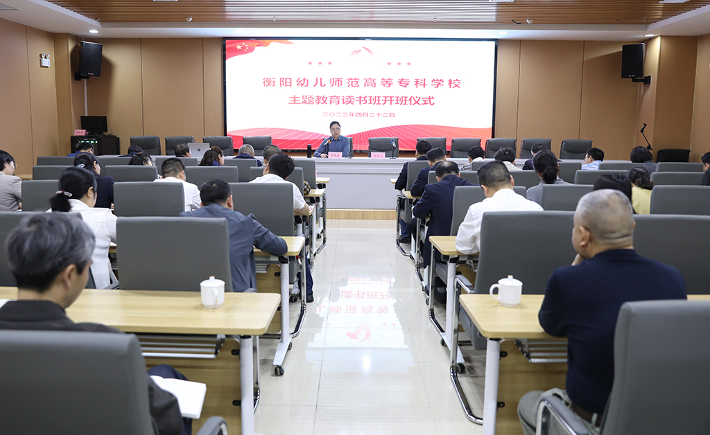 衡阳幼儿师专举行主题教育读书班开班式 衡阳幼儿师专举行主题教育读书班开班式